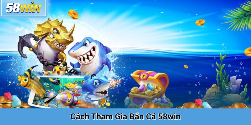 Cách Tham Gia Bắn Cá 58win