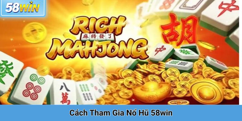Cách Tham Gia Nổ Hũ 58win