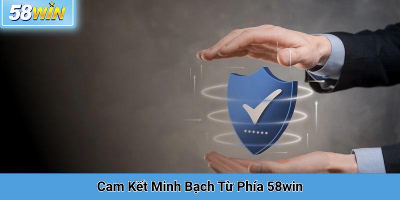 Cam Kết Minh Bạch Từ Phía 58win