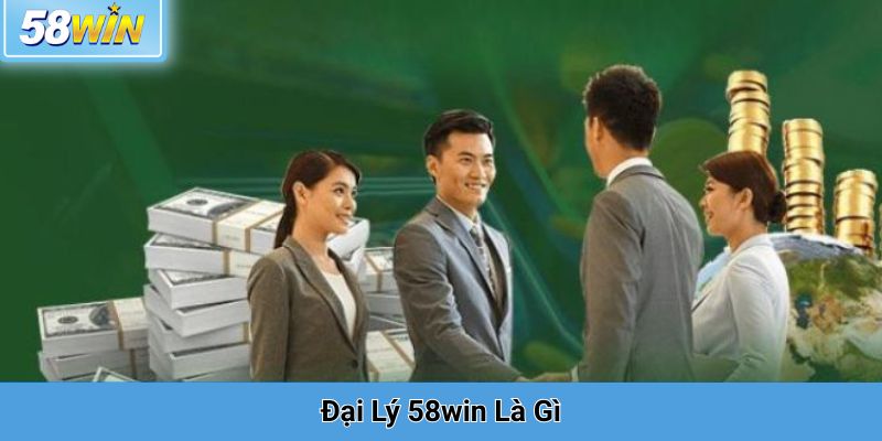 Đại Lý 58win Là Gì
