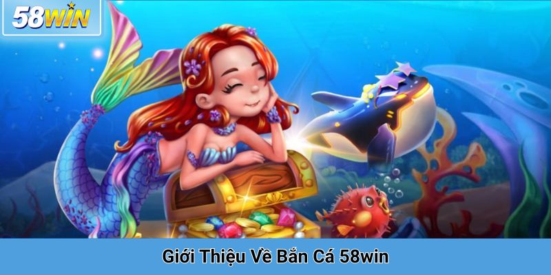 Giới Thiệu Về Bắn Cá 58win