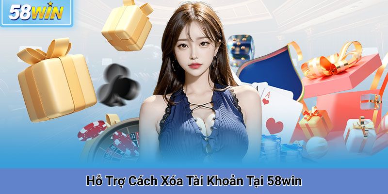 Dịch Vụ Hỗ Trợ Cách Xóa Tài Khoản Tại 58win