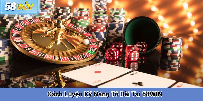 Cách Luyện Kỹ Năng Tố Bài Tại 58WIN