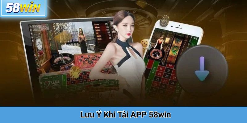 Lưu Ý Khi Tải APP 58win