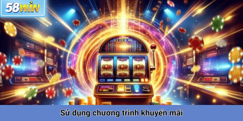 Sử dụng chương trình khuyến mãi và ưu đãi của 58win