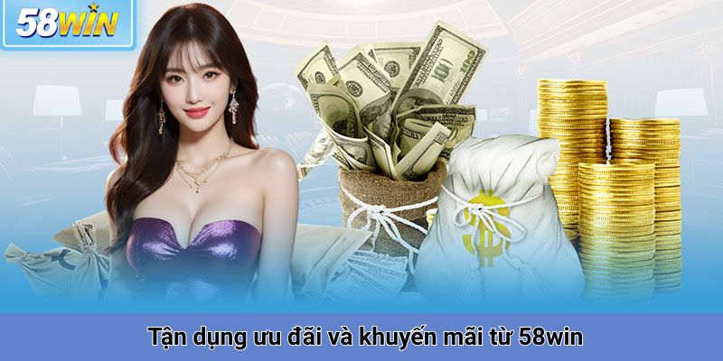 Tận dụng ưu đãi và khuyến mãi từ 58win