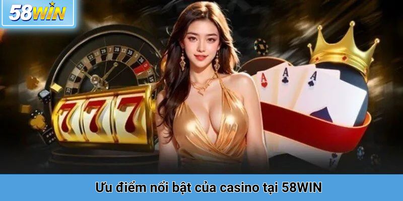 Ưu điểm nổi bật của casino tại 58WIN